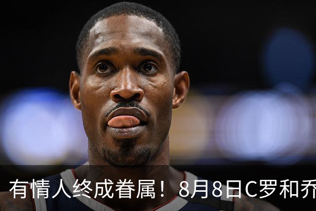 有情人终成眷属！8月8日C罗&乔治娜大婚，JRs也去凑凑热闹