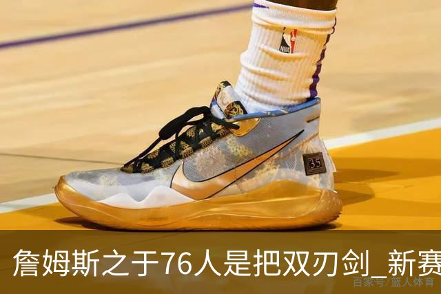 詹姆斯之于76人是把双刃剑 新赛季需直面六大隐患？